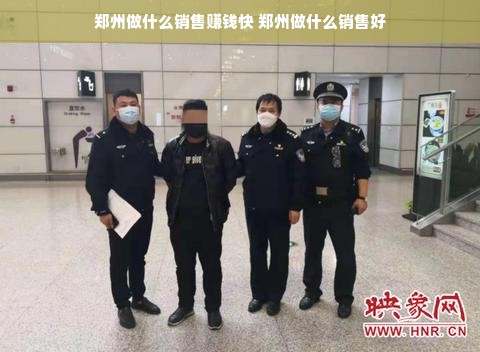 郑州做什么销售赚钱快 郑州做什么销售好
