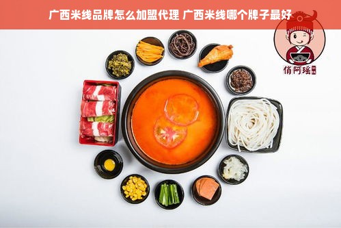 广西米线品牌怎么加盟代理 广西米线哪个牌子最好