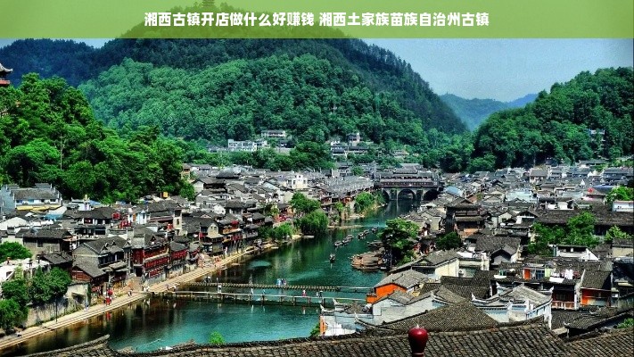 湘西古镇开店做什么好赚钱 湘西土家族苗族自治州古镇
