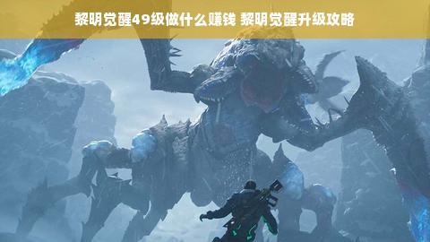 黎明觉醒49级做什么赚钱 黎明觉醒升级攻略