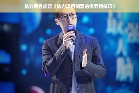 脑力项目加盟（脑力项目加盟的优势和技巧）