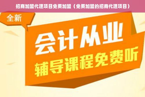 招商加盟代理项目免费加盟（免费加盟的招商代理项目）