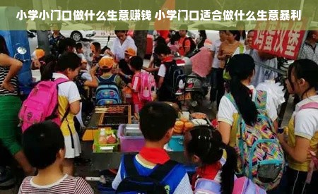 小学小门口做什么生意赚钱 小学门口适合做什么生意暴利