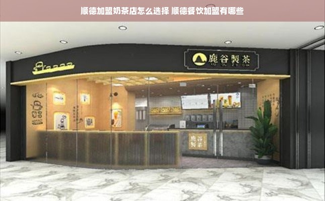 顺德加盟奶茶店怎么选择 顺德餐饮加盟有哪些