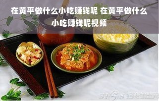 在黄平做什么小吃赚钱呢 在黄平做什么小吃赚钱呢视频