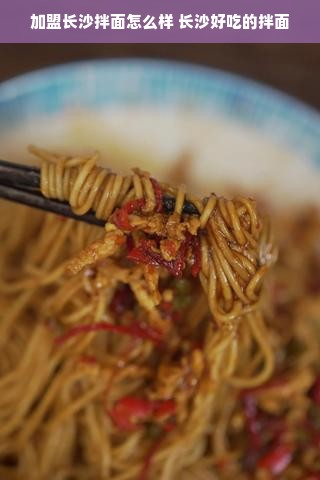 加盟长沙拌面怎么样 长沙好吃的拌面