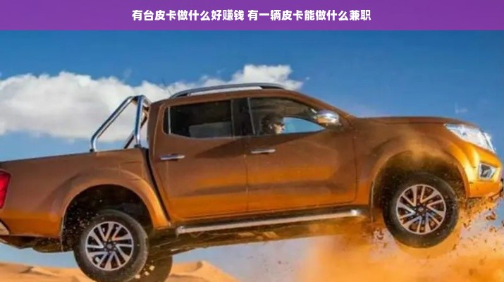 有台皮卡做什么好赚钱 有一辆皮卡能做什么兼职