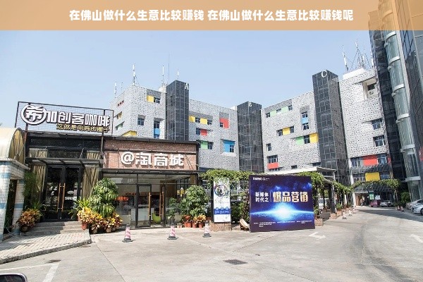 在佛山做什么生意比较赚钱 在佛山做什么生意比较赚钱呢