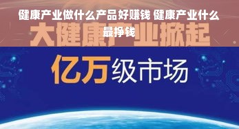健康产业做什么产品好赚钱 健康产业什么最挣钱