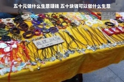 五十元做什么生意赚钱 五十块钱可以做什么生意