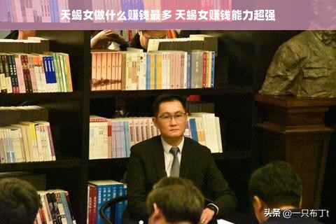 天蝎女做什么赚钱最多 天蝎女赚钱能力超强