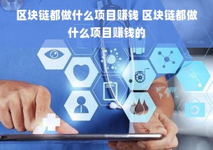 区块链都做什么项目赚钱 区块链都做什么项目赚钱的