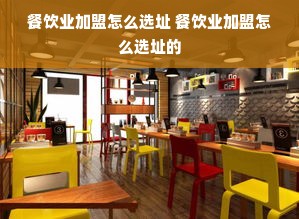 餐饮业加盟怎么选址 餐饮业加盟怎么选址的