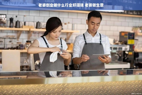 老婆创业做什么行业好赚钱 老婆做生意