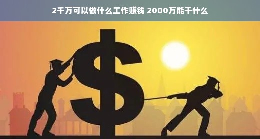 2千万可以做什么工作赚钱 2000万能干什么