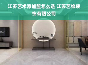 江苏艺术漆加盟怎么选 江苏艺绘装饰有限公司