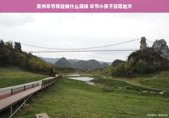 贵州毕节带娃做什么赚钱 毕节小孩子玩呢地方