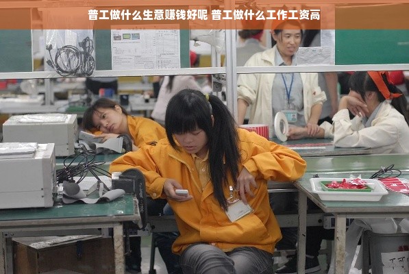 普工做什么生意赚钱好呢 普工做什么工作工资高