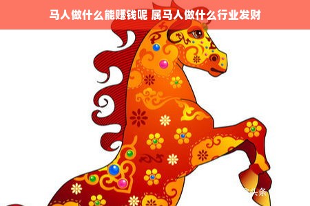 马人做什么能赚钱呢 属马人做什么行业发财