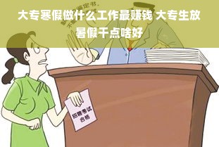 大专寒假做什么工作最赚钱 大专生放暑假干点啥好