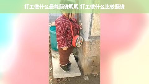 打工做什么最能赚钱呢呢 打工做什么比较赚钱