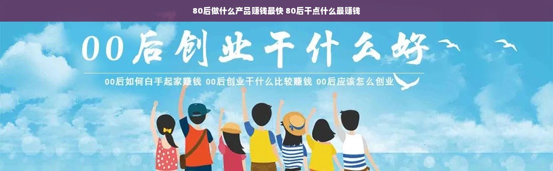 80后做什么产品赚钱最快 80后干点什么最赚钱