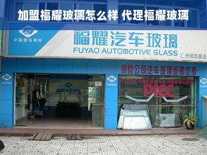 加盟福耀玻璃怎么样 代理福耀玻璃