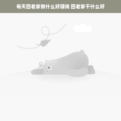 每天回老家做什么好赚钱 回老家干什么好