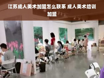 江苏成人美术加盟怎么联系 成人美术培训加盟