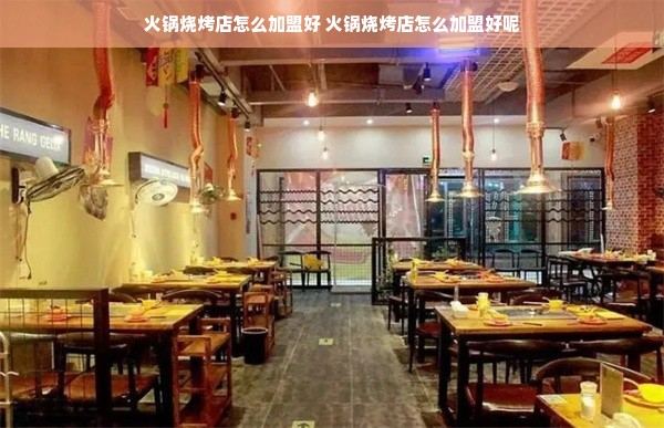 火锅烧烤店怎么加盟好 火锅烧烤店怎么加盟好呢