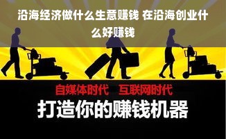 沿海经济做什么生意赚钱 在沿海创业什么好赚钱