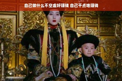 自己做什么不空虚好赚钱 自己干点啥赚钱