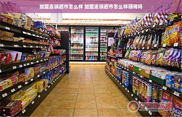 加盟连锁超市怎么样 加盟连锁超市怎么样赚钱吗