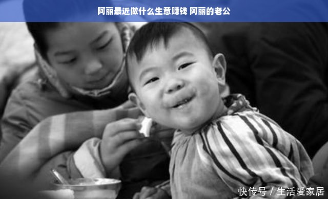 阿丽最近做什么生意赚钱 阿丽的老公