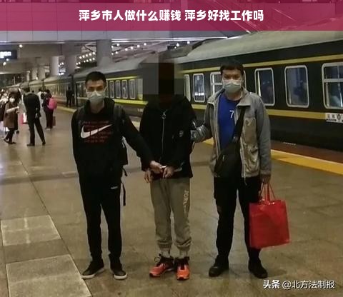 萍乡市人做什么赚钱 萍乡好找工作吗