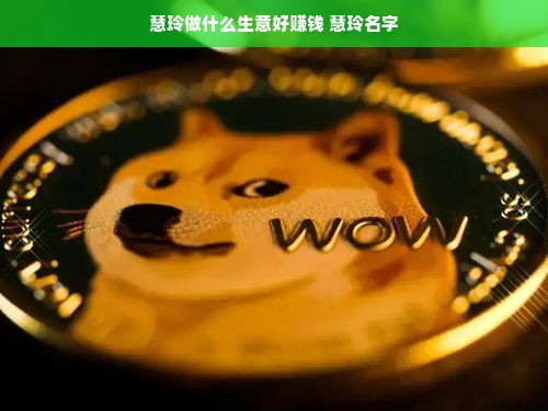 慧玲做什么生意好赚钱 慧玲名字