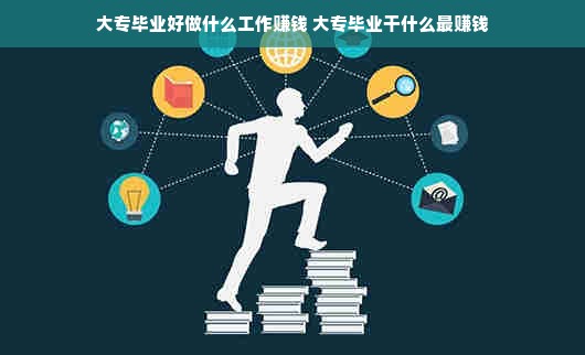 大专毕业好做什么工作赚钱 大专毕业干什么最赚钱