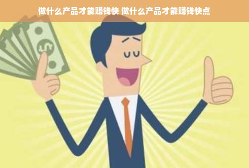 做什么产品才能赚钱快 做什么产品才能赚钱快点