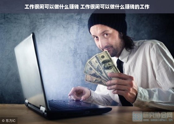 工作很闲可以做什么赚钱 工作很闲可以做什么赚钱的工作