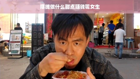 摆摊做什么甜点赚钱呢女生