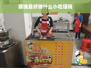 摆摊最好做什么小吃赚钱