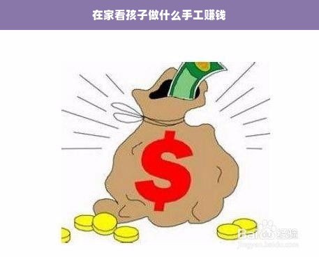 在家看孩子做什么手工赚钱