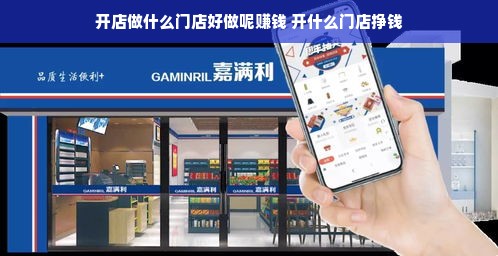 开店做什么门店好做呢赚钱 开什么门店挣钱