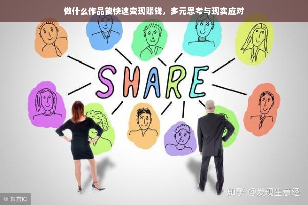做什么作品能快速变现赚钱，多元思考与现实应对