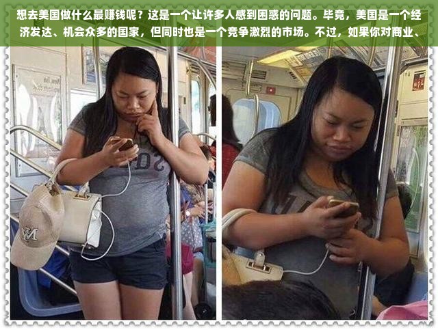 想去美国做什么最赚钱呢？这是一个让许多人感到困惑的问题。毕竟，美国是一个经济发达、机会众多的国家，但同时也是一个竞争激烈的市场。不过，如果你对商业、科技、医疗、教育等领域感兴趣，那么在美国赚钱的机会还是相当多的。