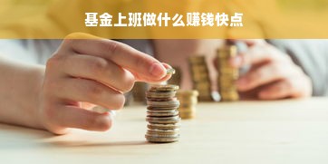 基金上班做什么赚钱快点