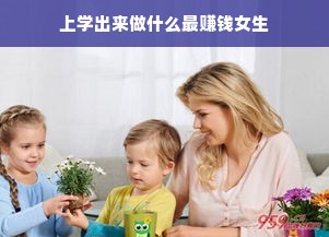 上学出来做什么最赚钱女生