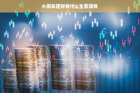 小朋友理财做什么生意赚钱