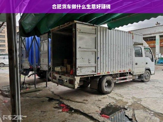 合肥货车做什么生意好赚钱