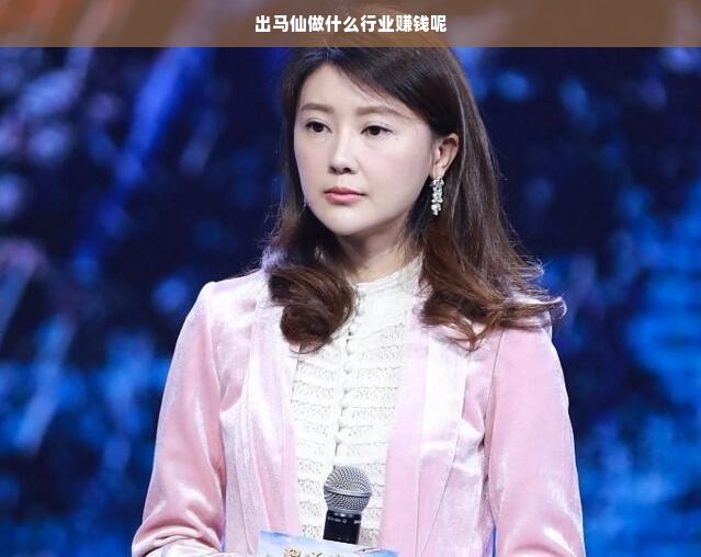 出马仙做什么行业赚钱呢